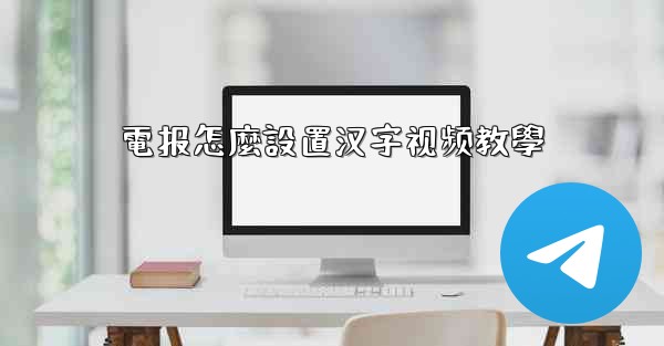 電报怎麼設置汉字视频教學