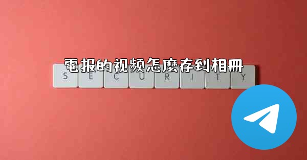 <b>電报的视频怎麼存到相冊</b>