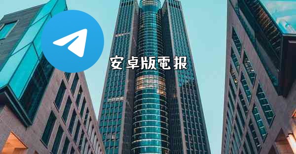 <b>安卓版電报</b>