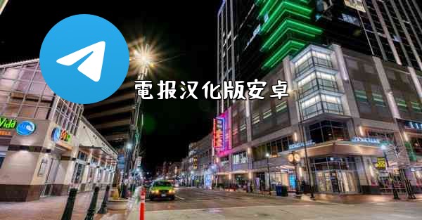 <b>電报汉化版安卓</b>