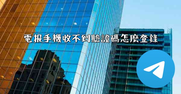 <b>電报手機收不到驗證碼怎麼登錄</b>