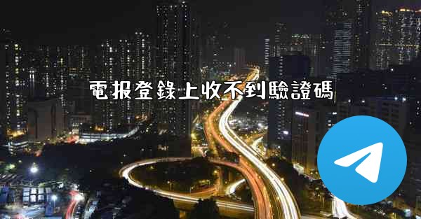 電报登錄上收不到驗證碼