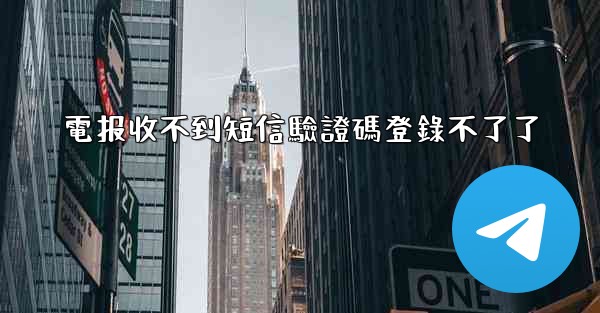 電报收不到短信驗證碼登錄不了了