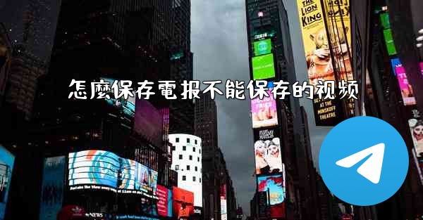 怎麼保存電报不能保存的视频