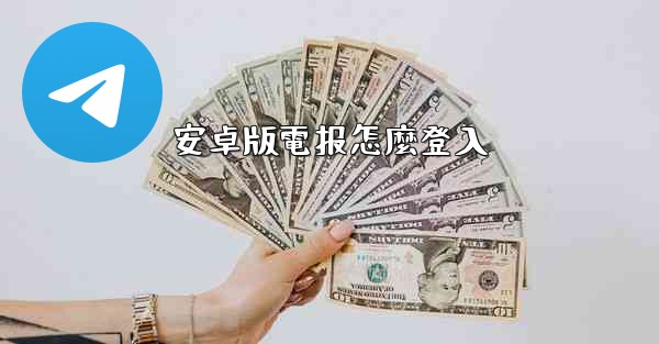 安卓版電报怎麼登入