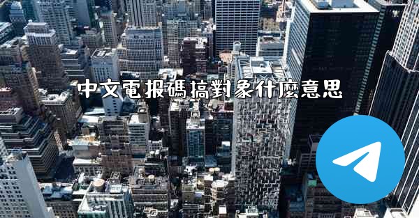 中文電报碼搞對象什麼意思