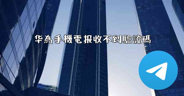 华為手機電报收不到驗證碼