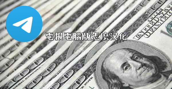 <b>電报電腦版怎麼汉化</b>