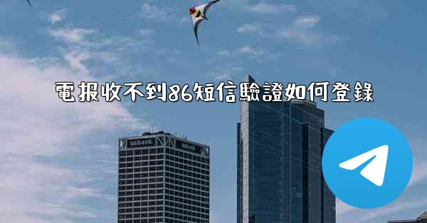 電报收不到86短信驗證如何登錄