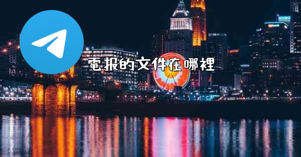 <b>電报的文件在哪裡</b>