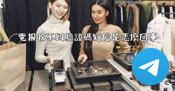 電报收不到驗證碼短信是怎麼回事