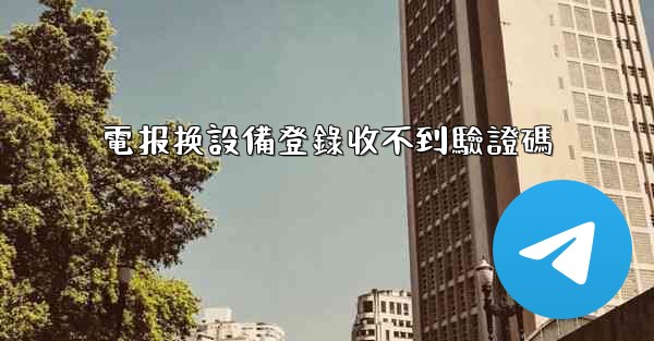 電报换設備登錄收不到驗證碼