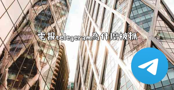 電报telegeram為什麼被抓