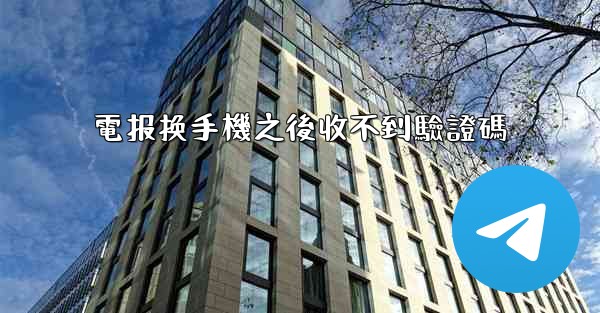 電报换手機之後收不到驗證碼