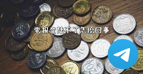 <b>電报登陆不了怎麼回事</b>