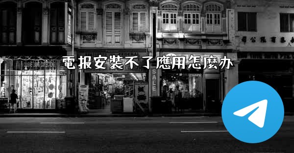 <b>電报安裝不了應用怎麼办</b>