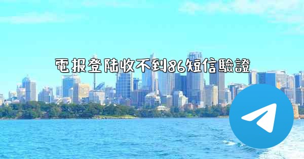 <b>電报登陆收不到86短信驗證</b>