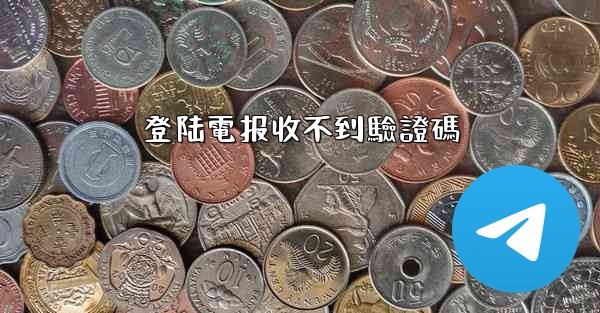 登陆電报收不到驗證碼