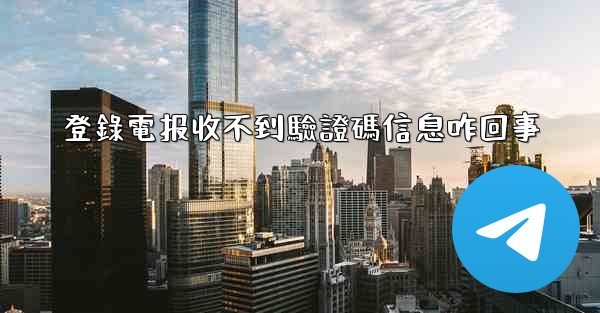 登錄電报收不到驗證碼信息咋回事