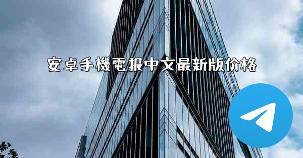 安卓手機電报中文最新版价格