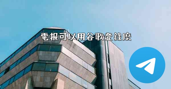 電报可以用谷歌登錄麼