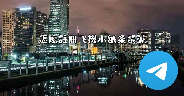 怎麼註冊飞機小纸条賬號