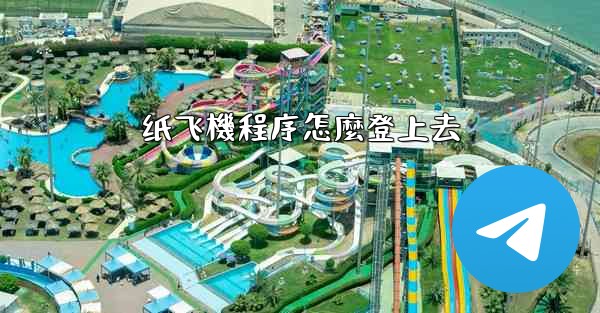 <b>纸飞機程序怎麼登上去</b>