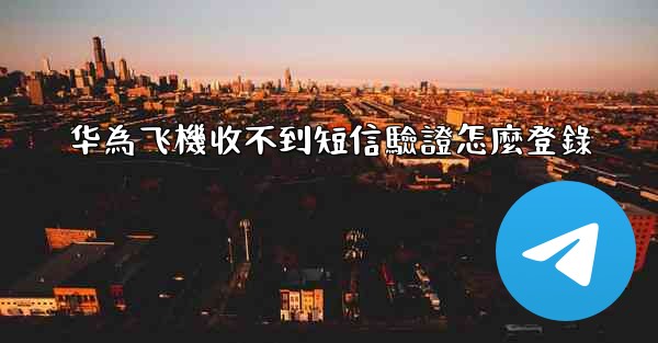 华為飞機收不到短信驗證怎麼登錄