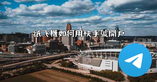 纸飞機如何用快手號開戶