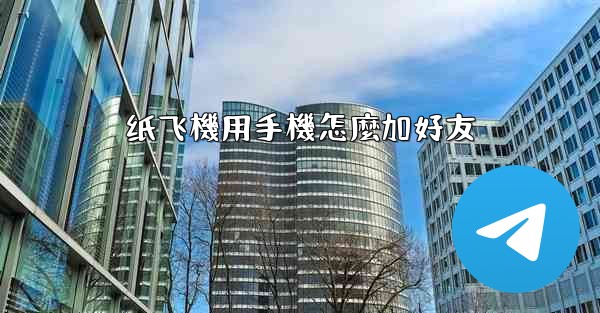 纸飞機用手機怎麼加好友