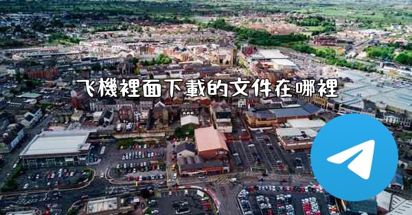 <b>飞機裡面下載的文件在哪裡</b>