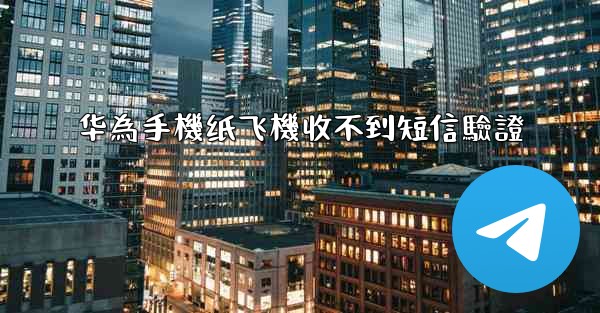 华為手機纸飞機收不到短信驗證