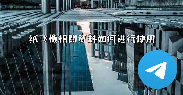 纸飞機相關资料如何进行使用