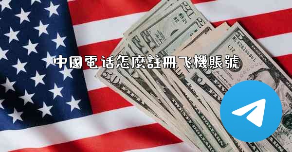 <b>中國電话怎麼註冊飞機賬號</b>
