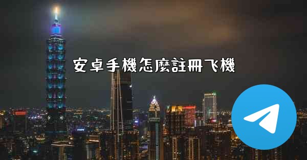 安卓手機怎麼註冊飞機