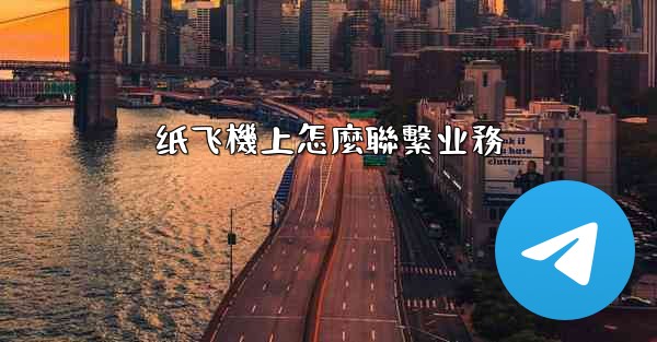 <b>纸飞機上怎麼聯繫业務</b>