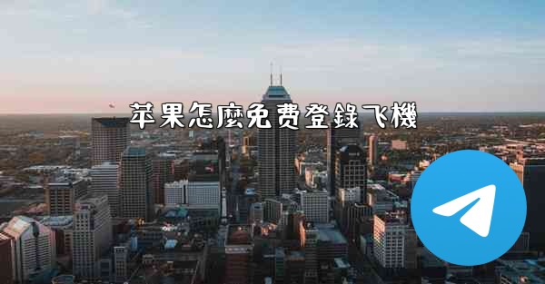 苹果怎麼免费登錄飞機