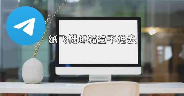 纸飞機邮箱登不进去