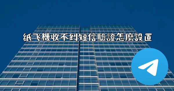 纸飞機收不到短信驗證怎麼設置