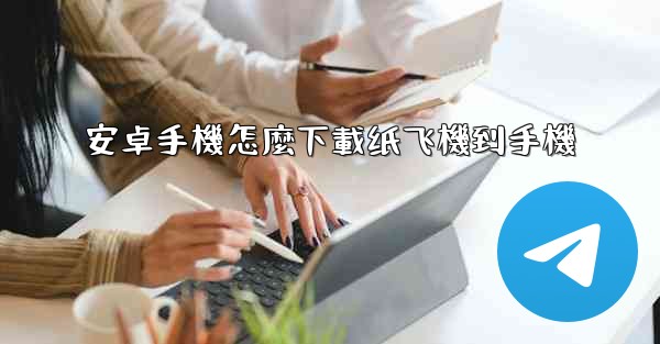 安卓手機怎麼下載纸飞機到手機