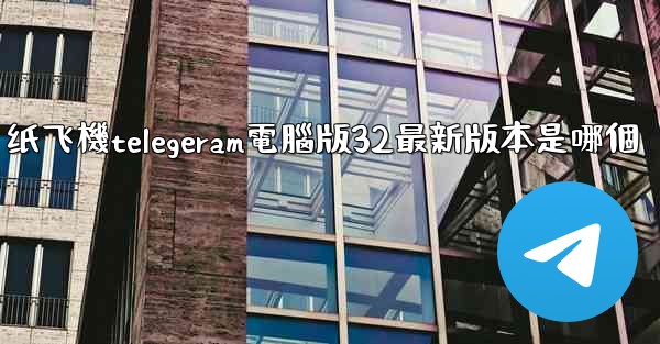 纸飞機telegeram電腦版32最新版本是哪個