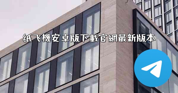 <b>纸飞機安卓版下載官網最新版本</b>