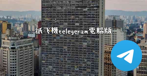 纸飞機telegeram電腦版