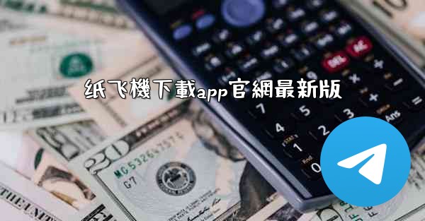 <b>纸飞機下載app官網最新版</b>