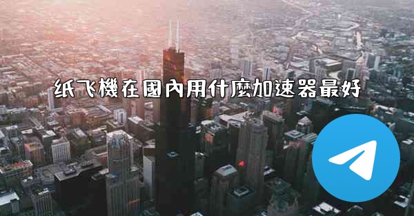 纸飞機在國內用什麼加速器最好