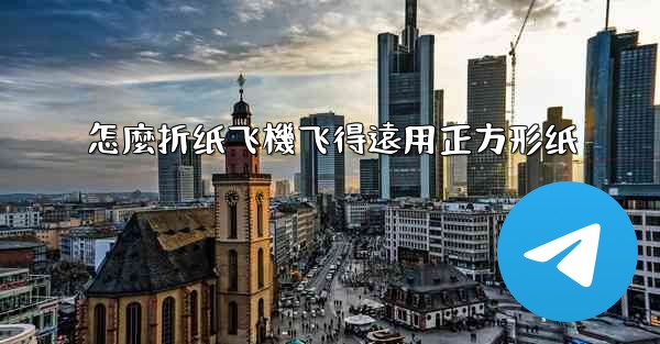 <b>怎麼折纸飞機飞得遠用正方形纸</b>