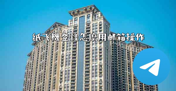 纸飞機登錄怎麼用邮箱操作