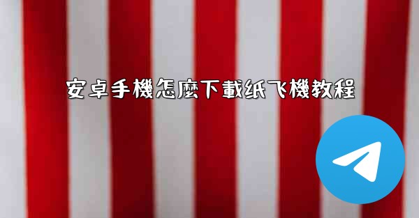 <b>安卓手機怎麼下載纸飞機教程</b>