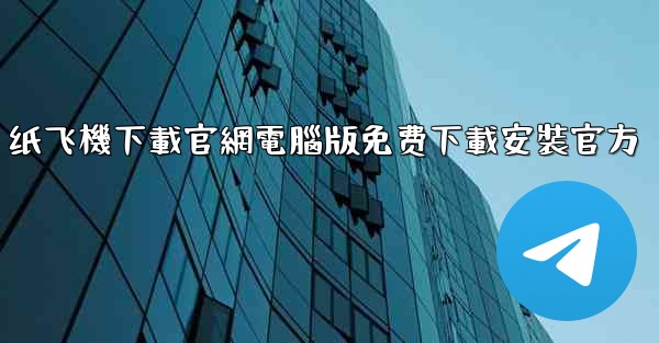 纸飞機下載官網電腦版免费下載安裝官方