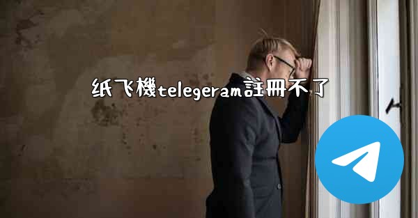 纸飞機telegeram註冊不了